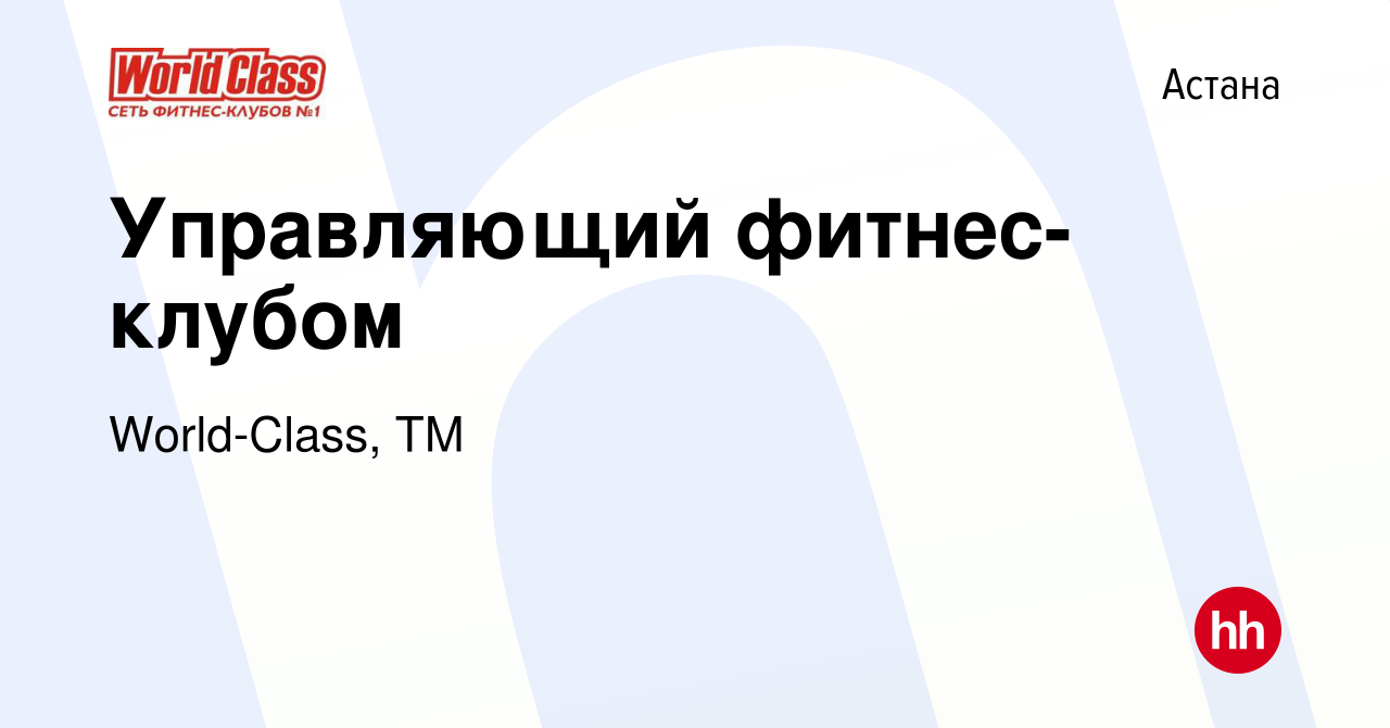 Вакансия Управляющий фитнес-клубом в Астане, работа в компании World-Class,  ТМ (вакансия в архиве c 14 июля 2021)