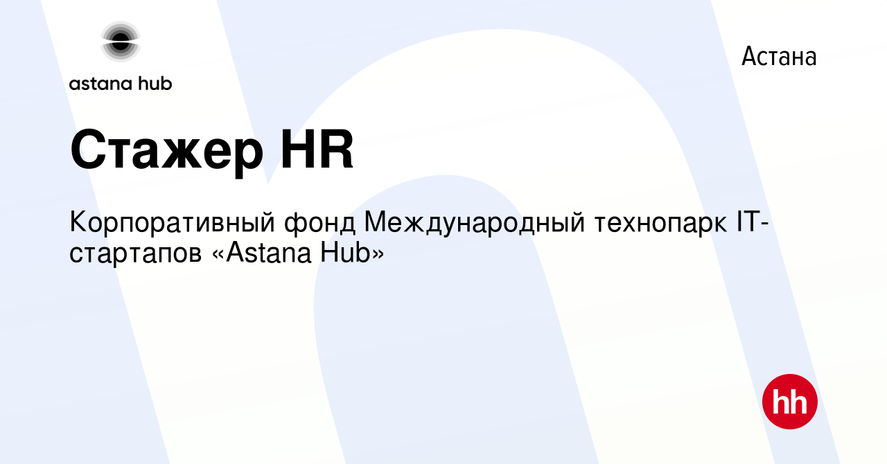 Вакансия Стажер HR в Астане, работа в компании Корпоративный фонд  Международный технопарк IT-стартапов «Astana Hub» (вакансия в архиве c 14  июля 2021)