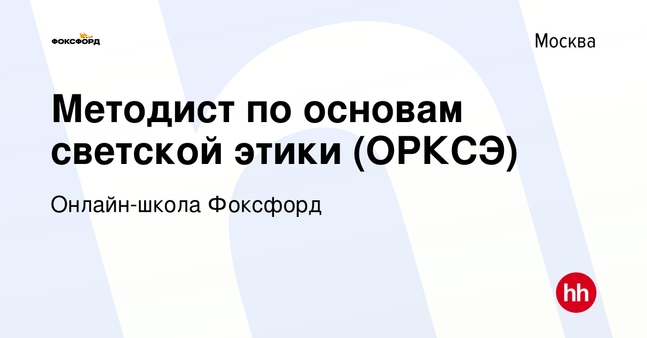 Вакансия Методист по основам светской этики (ОРКСЭ) в Москве, работа в  компании Онлайн-школа Фоксфорд (вакансия в архиве c 5 июля 2021)