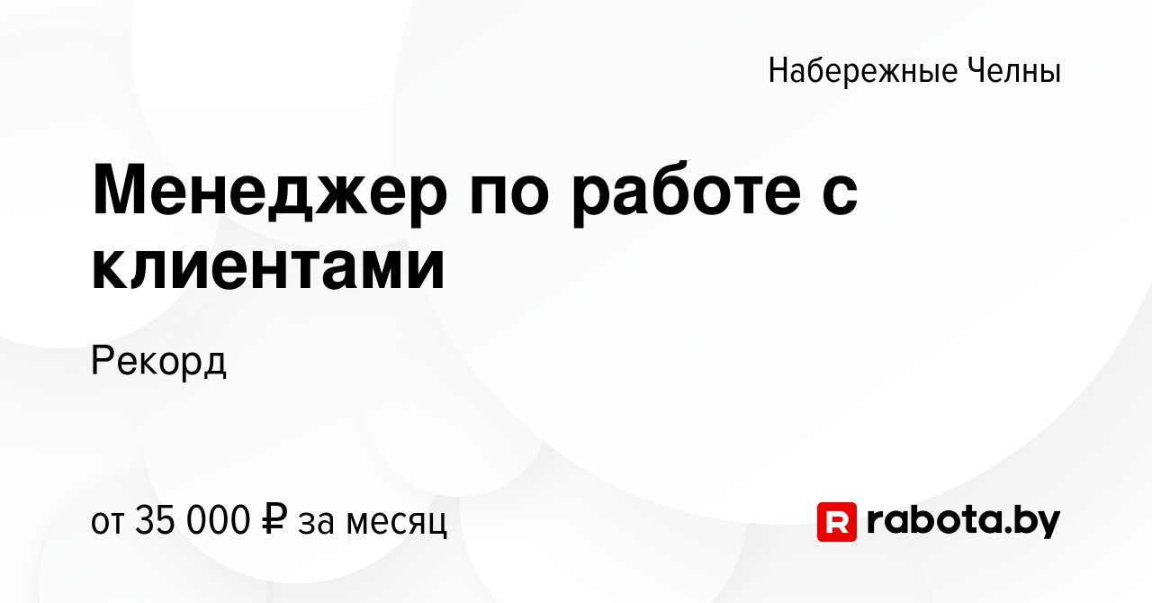 Вакансия Менеджер по работе с клиентами в Набережных Челнах, работа в  компании Рекорд (вакансия в архиве c 15 июля 2021)