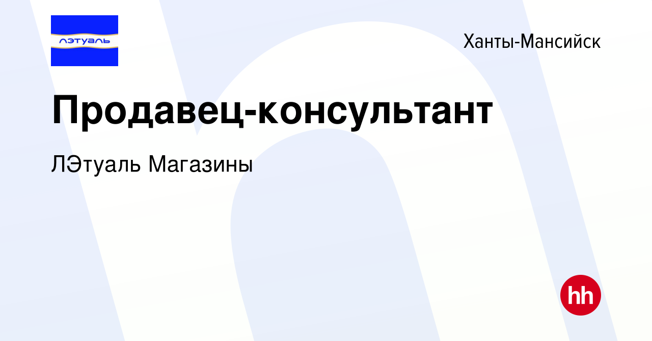 Вакансия Продавец-консультант в Ханты-Мансийске, работа в компании ЛЭтуаль  Магазины (вакансия в архиве c 27 июля 2021)