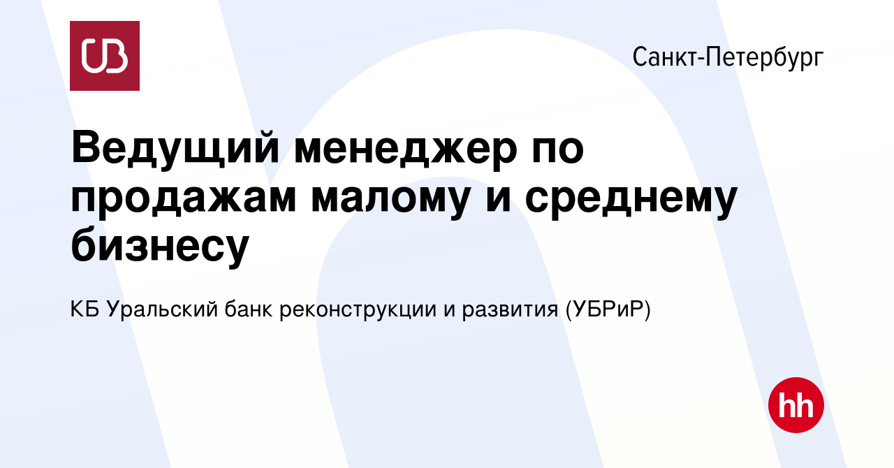 Вакансия Ведущий менеджер по продажам малому и среднему бизнесу в  Санкт-Петербурге, работа в компании КБ Уральский банк реконструкции и  развития (УБРиР) (вакансия в архиве c 2 июня 2022)