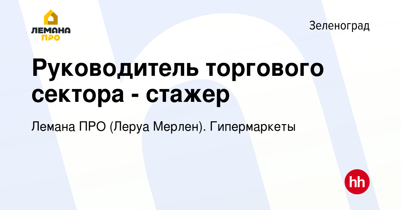 Вакансия Руководитель торгового сектора - стажер в Зеленограде, работа в  компании Леруа Мерлен. Гипермаркеты (вакансия в архиве c 16 июля 2021)