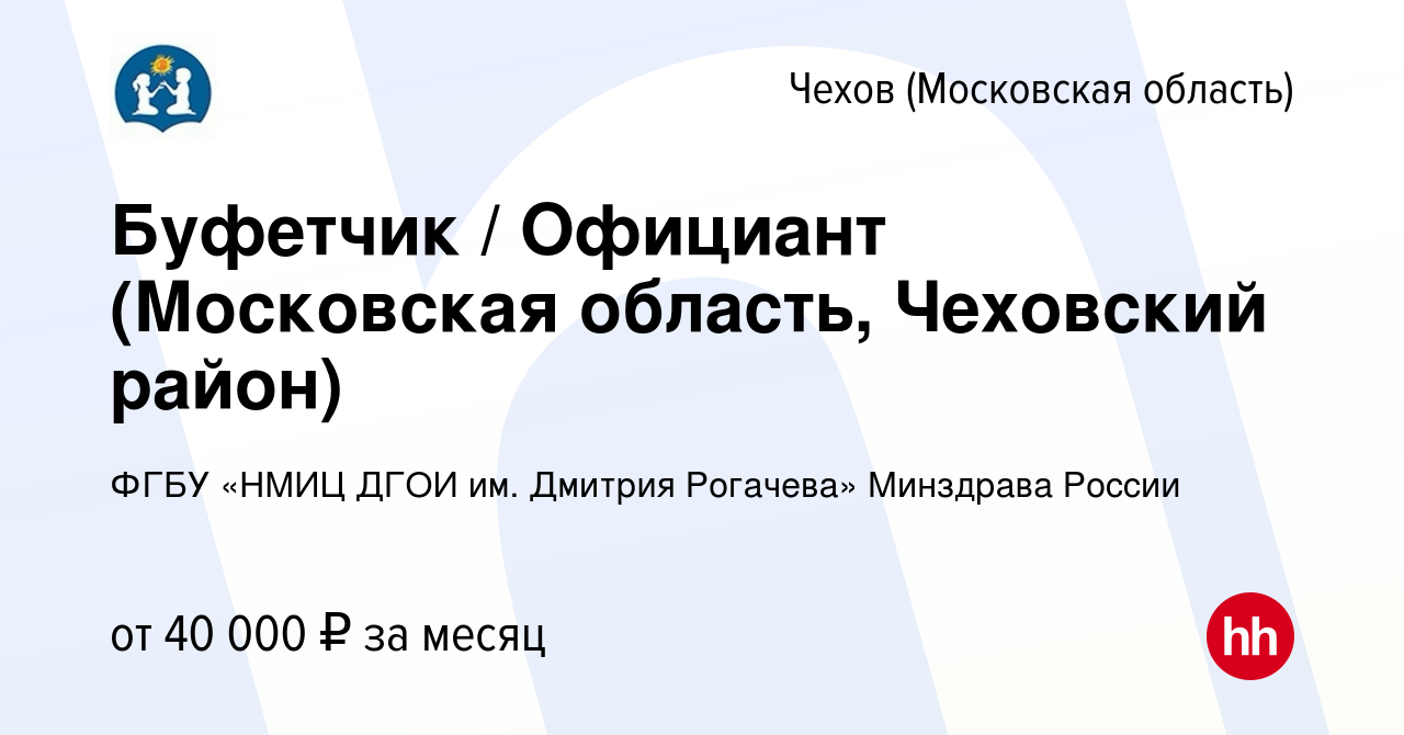 Вакансия Буфетчик / Официант (Московская область, Чеховский район) в  Чехове, работа в компании ФГБУ «НМИЦ ДГОИ им. Дмитрия Рогачева» Минздрава  России (вакансия в архиве c 11 августа 2021)