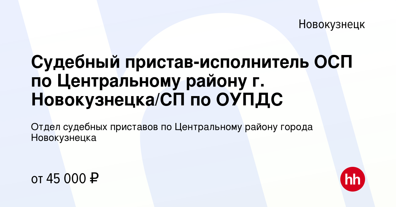 Вакансия Судебный пристав-исполнитель ОСП по Центральному району г.  Новокузнецка/СП по ОУПДС в Новокузнецке, работа в компании Отдел судебных  приставов по Центральному району города Новокузнецка (вакансия в архиве c  16 июля 2021)