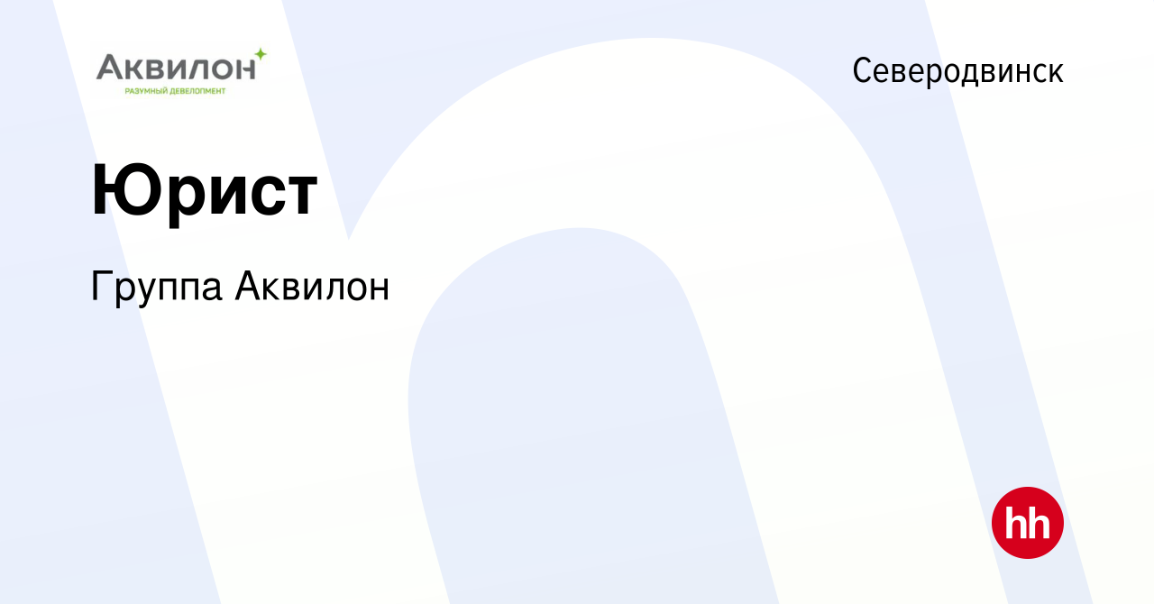 Вакансия Юрист в Северодвинске, работа в компании Группа Аквилон (вакансия  в архиве c 17 июля 2021)