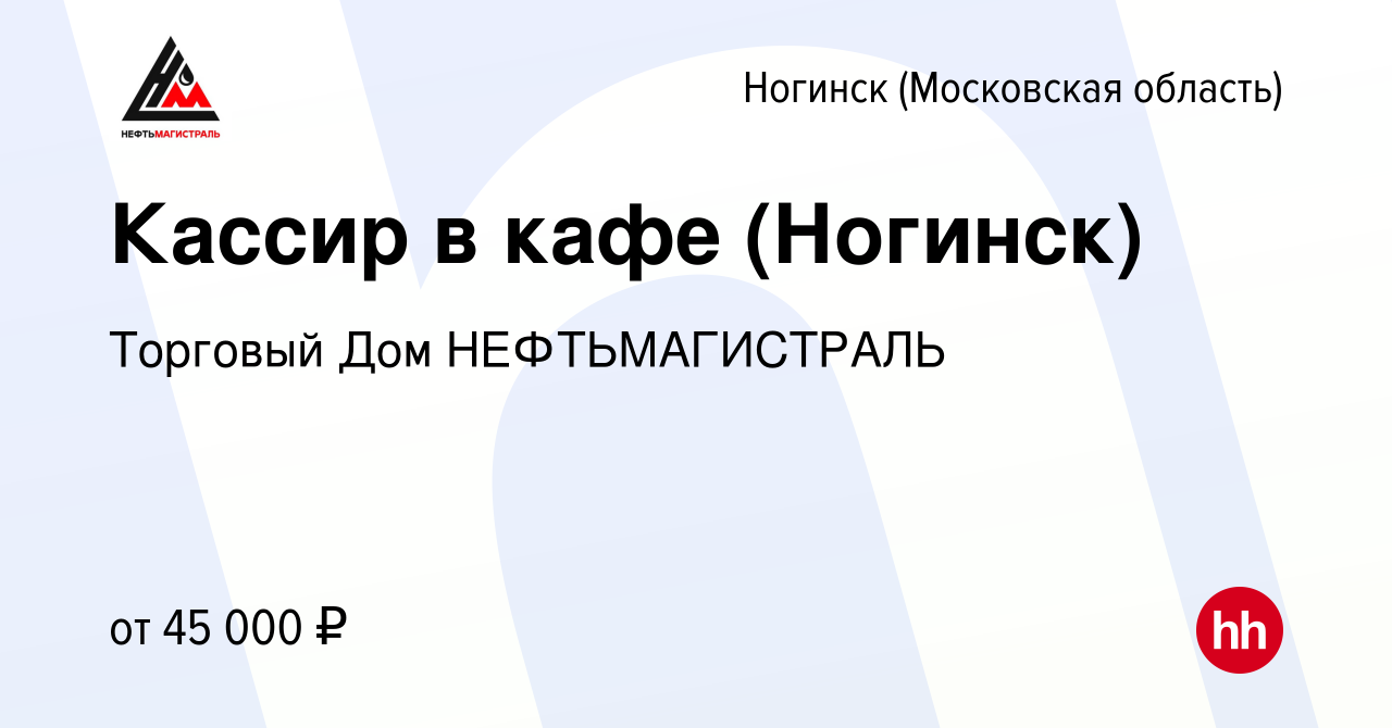 Вакансия Кассир в кафе (Ногинск) в Ногинске, работа в компании Торговый Дом  НЕФТЬМАГИСТРАЛЬ (вакансия в архиве c 15 октября 2021)