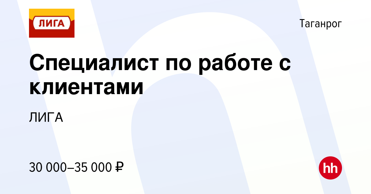 Вакансия Специалист по работе с клиентами в Таганроге, работа в компании  ЛИГА (вакансия в архиве c 10 августа 2021)