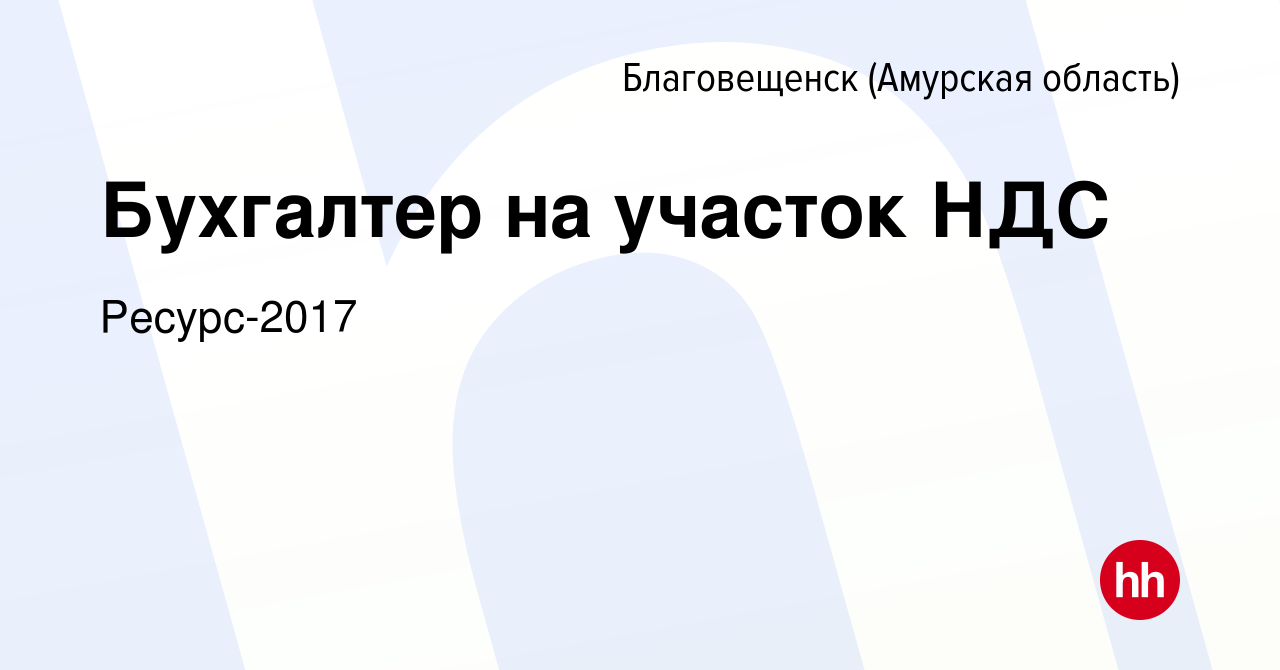 Вакансия Бухгалтер на участок НДС в Благовещенске, работа в компании  Ресурс-2017 (вакансия в архиве c 17 июля 2021)