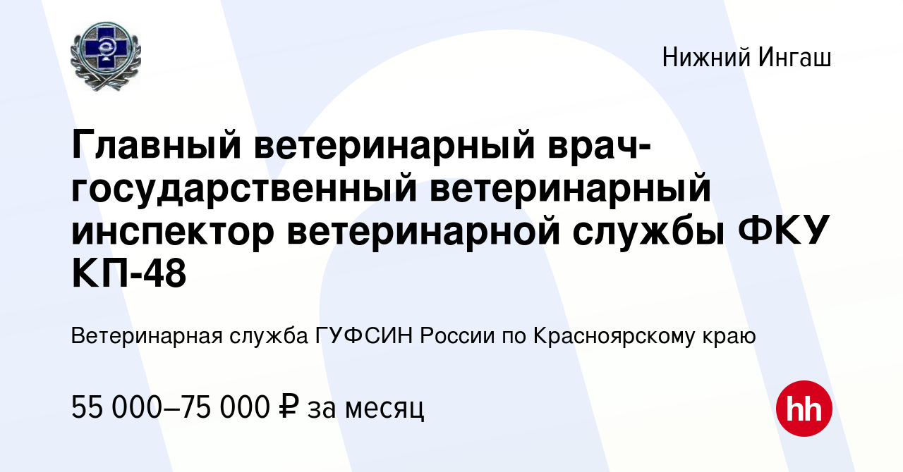 Вакансия Главный ветеринарный врач-государственный ветеринарный инспектор  ветеринарной службы ФКУ КП-48 в Нижнем Ингаше, работа в компании  Ветеринарная служба ГУФСИН России по Красноярскому краю (вакансия в архиве  c 28 февраля 2022)