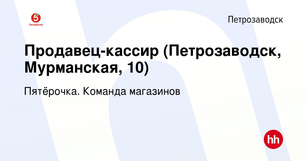 Вакансия Продавец-кассир (Петрозаводск, Мурманская, 10) в Петрозаводске,  работа в компании Пятёрочка. Команда магазинов (вакансия в архиве c 23  января 2022)