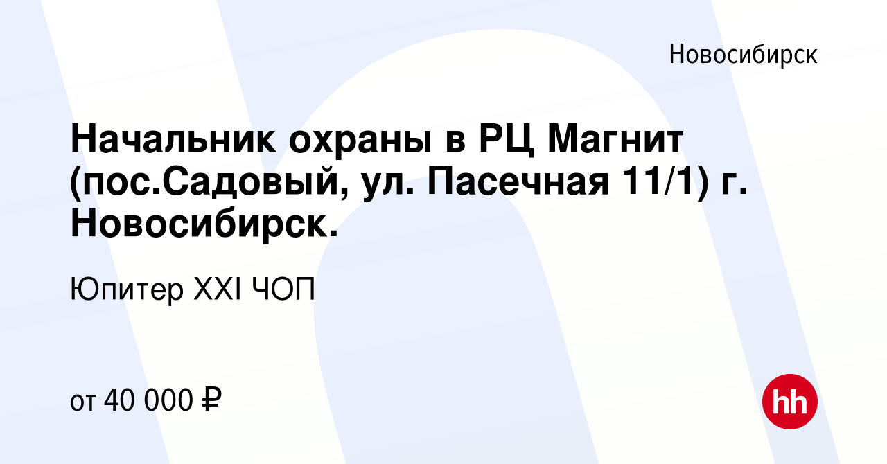 Вакансия Начальник охраны в РЦ Магнит (пос.Садовый, ул. Пасечная 11/1) г.  Новосибирск. в Новосибирске, работа в компании Юпитер ХХI ЧОП (вакансия в  архиве c 1 августа 2021)