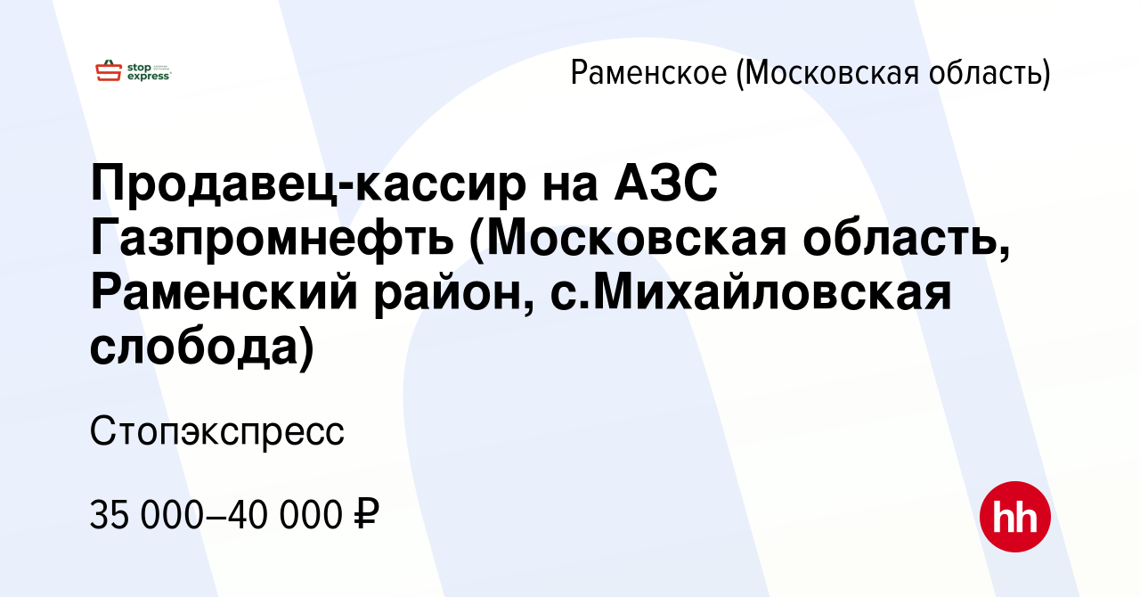 Вакансия Продавец-кассир на АЗС Газпромнефть (Московская область, Раменский  район, с.Михайловская слобода) в Раменском, работа в компании Стопэкспресс  (вакансия в архиве c 18 июля 2021)