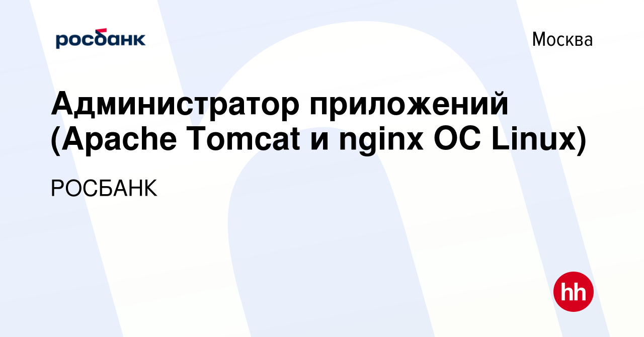 Вакансия Администратор приложений (Apache Tomcat и nginx ОС Linux) в  Москве, работа в компании «РОСБАНК» (вакансия в архиве c 26 июля 2021)