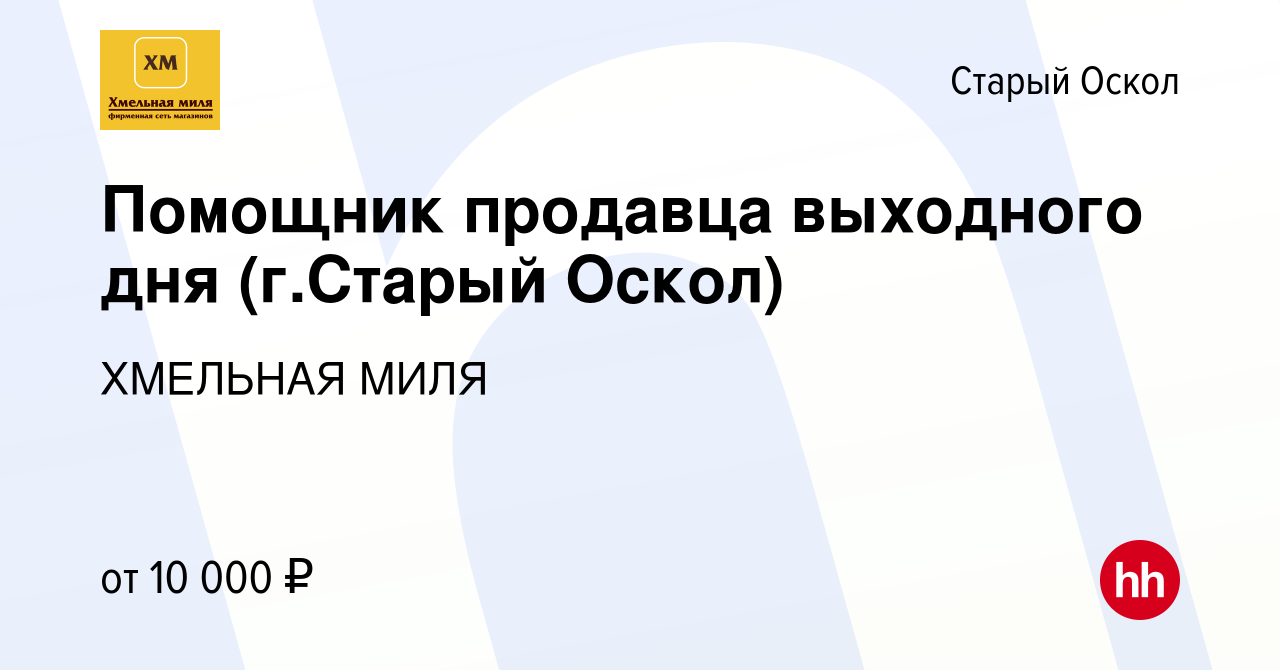 Вакансия Помощник продавца выходного дня (г.Старый Оскол) в Старом Осколе,  работа в компании ХМЕЛЬНАЯ МИЛЯ (вакансия в архиве c 18 июля 2021)