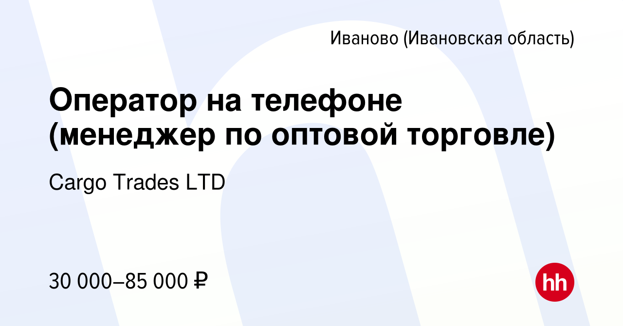 Вакансия Оператор на телефоне (менеджер по оптовой торговле) в Иваново,  работа в компании Cargo Trades LTD (вакансия в архиве c 19 июля 2021)