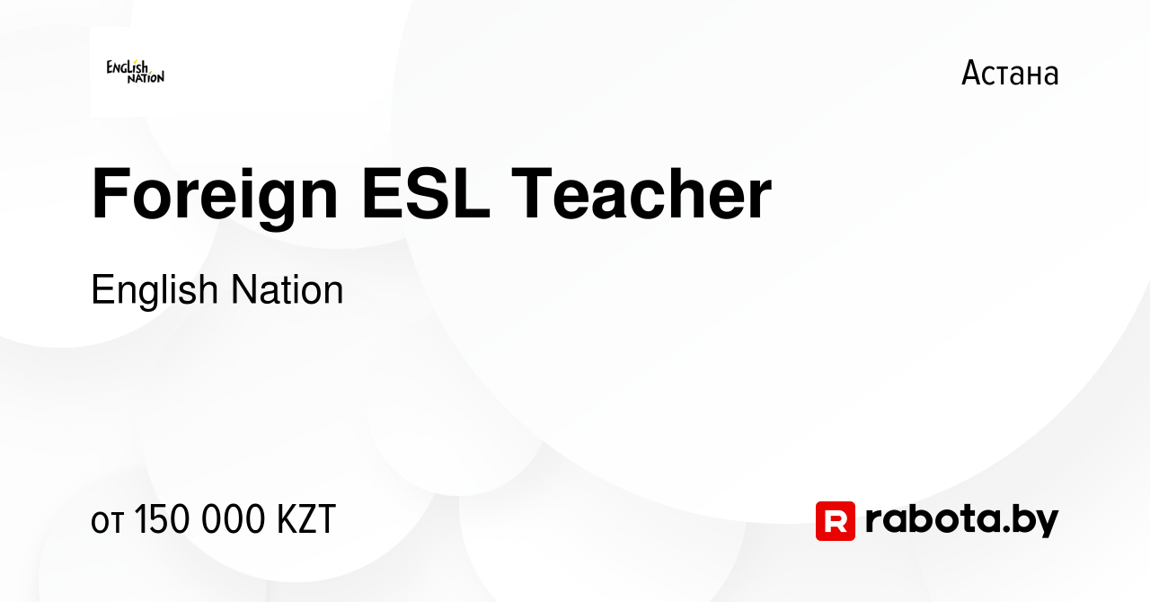 Вакансия Foreign ESL Teacher в Астане, работа в компании English Nation  (вакансия в архиве c 19 июля 2021)