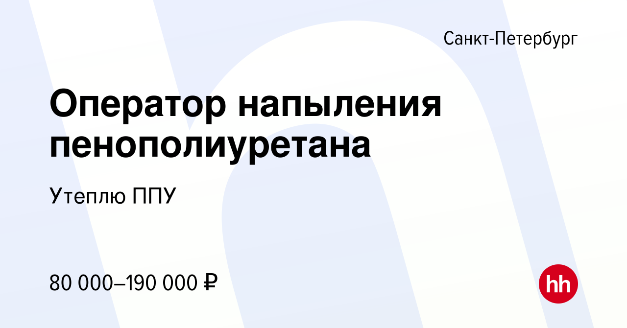 Вакансия Оператор напыления пенополиуретана в Санкт-Петербурге, работа в  компании Утеплю ППУ (вакансия в архиве c 19 июля 2021)