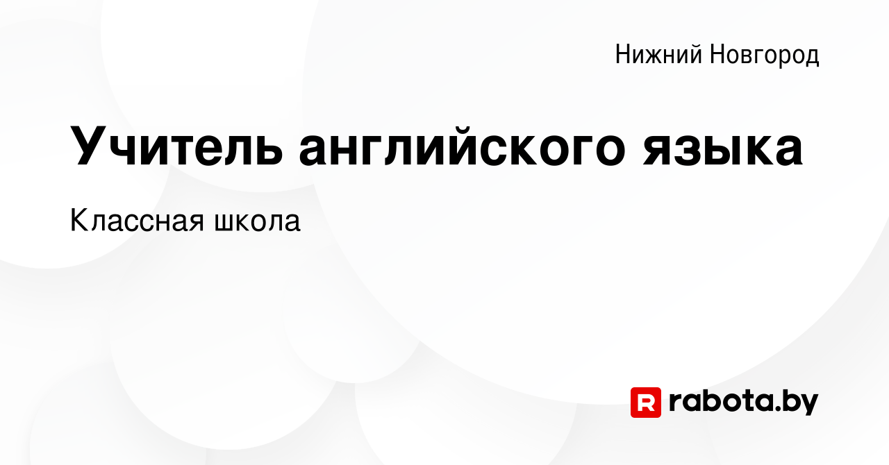 Вакансия Учитель английского языка в Нижнем Новгороде, работа в компании  Классная школа (вакансия в архиве c 21 июля 2021)