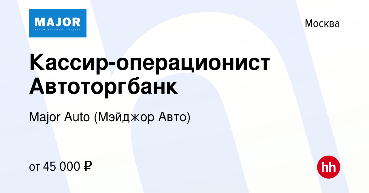 Вакансия Кассир-операционист Автоторгбанк в Москве, работа в компании Major  Auto (Мэйджор Авто) (вакансия в архиве c 11 марта 2023)