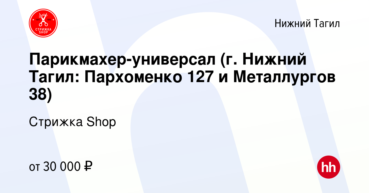 Вакансия Парикмахер-универсал (г. Нижний Тагил: Пархоменко 127 и  Металлургов 38) в Нижнем Тагиле, работа в компании Стрижка Shop (вакансия в  архиве c 21 июля 2021)