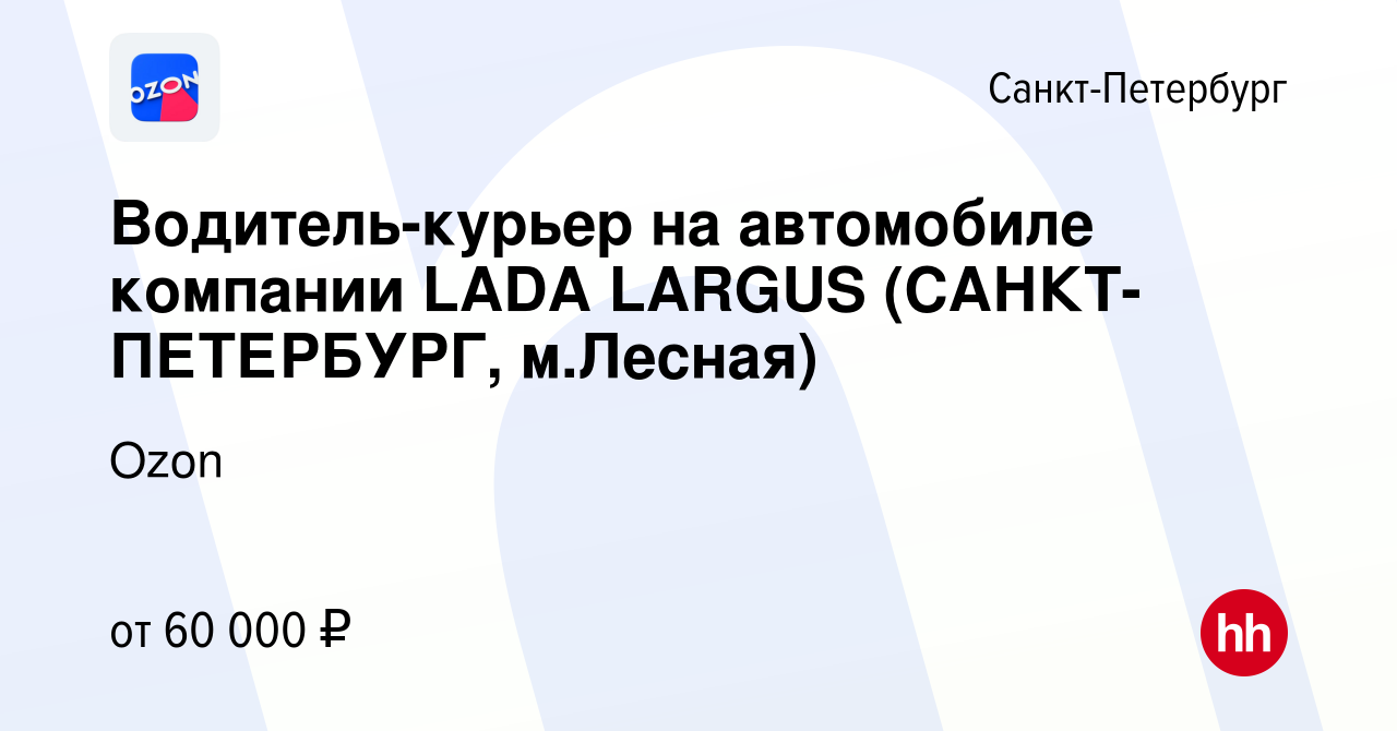 Вакансия Водитель-курьер на автомобиле компании LADA LARGUS  (САНКТ-ПЕТЕРБУРГ, м.Лесная) в Санкт-Петербурге, работа в компании Ozon  (вакансия в архиве c 22 июля 2021)