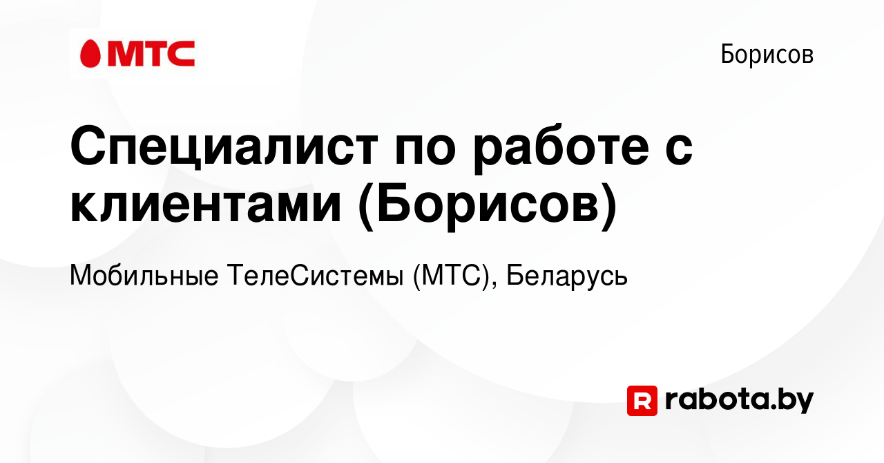 Вакансия Специалист по работе с клиентами (Борисов) в Борисове, работа в  компании Мобильные ТелеСистемы (МТС), Беларусь (вакансия в архиве c 11 июля  2011)