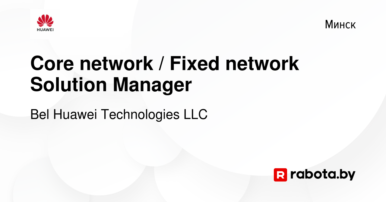 Вакансия Core network / Fixed network Solution Manager в Минске, работа в  компании Bel Huawei Technologies LLC (вакансия в архиве c 23 июля 2021)