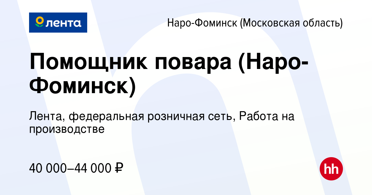 Вакансия Помощник повара (Наро-Фоминск) в Наро-Фоминске, работа в компании  Лента, федеральная розничная сеть, Работа на производстве (вакансия в  архиве c 22 июля 2021)