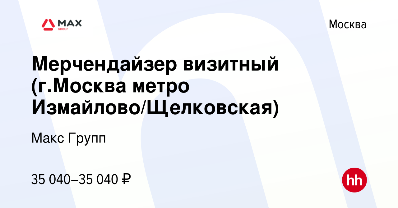 Вакансия Мерчендайзер визитный (г.Москва метро Измайлово/Щелковская) в  Москве, работа в компании Макс Групп (вакансия в архиве c 20 августа 2021)