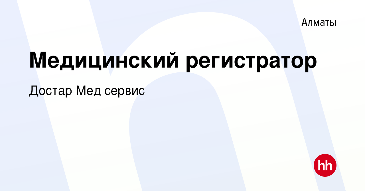 Вакансия Медицинский регистратор в Алматы, работа в компании Достар Мед  сервис (вакансия в архиве c 24 июля 2021)