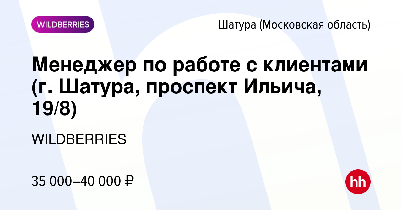 Вакансия Менеджер по работе с клиентами (г. Шатура, проспект Ильича, 19/8)  в Шатуре, работа в компании WILDBERRIES (вакансия в архиве c 12 июля 2021)