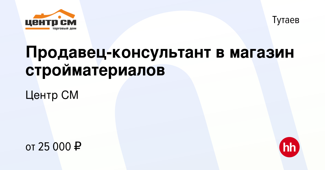 Вакансия Продавец-консультант в магазин стройматериалов в Тутаеве, работа в  компании Центр СМ (вакансия в архиве c 20 июля 2021)