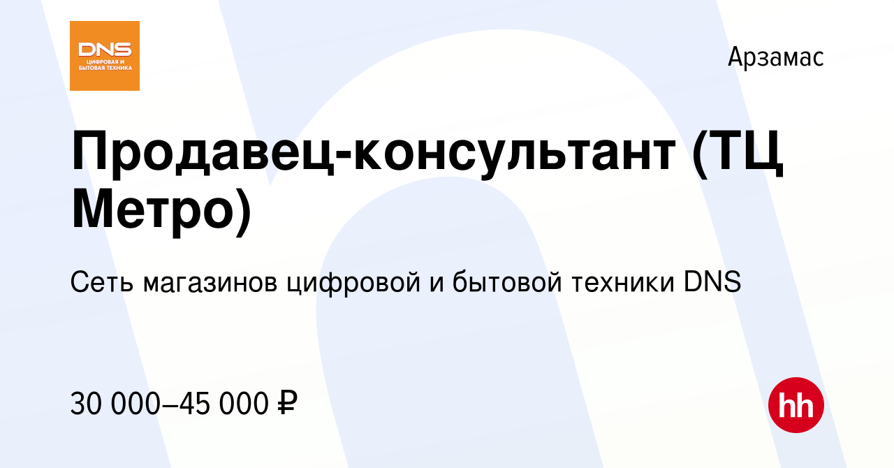 Вакансия Продавец-консультант (ТЦ Метро) в Арзамасе, работа в компании Сеть  магазинов цифровой и бытовой техники DNS (вакансия в архиве c 22 ноября  2021)