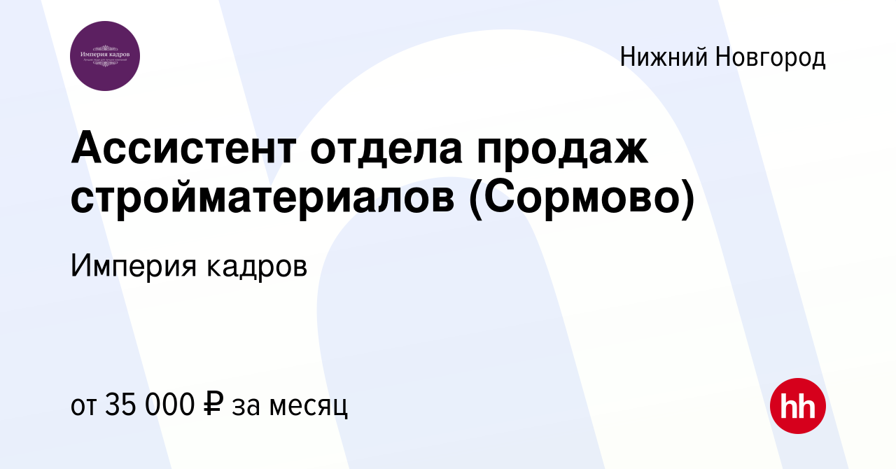 Вакансия Ассистент отдела продаж стройматериалов (Сормово) в Нижнем  Новгороде, работа в компании Империя кадров (вакансия в архиве c 29 июля  2021)