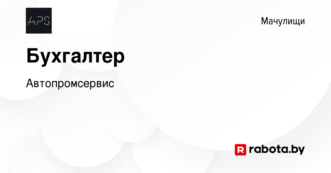 Вакансия Бухгалтер в Мачулищах, работа в компании Автопромсервис (вакансия  в архиве c 25 июля 2021)