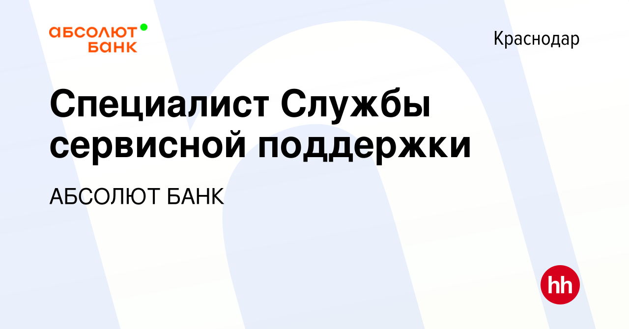 Вакансия Специалист Службы сервисной поддержки в Краснодаре, работа в  компании АБСОЛЮТ БАНК (вакансия в архиве c 25 июля 2021)