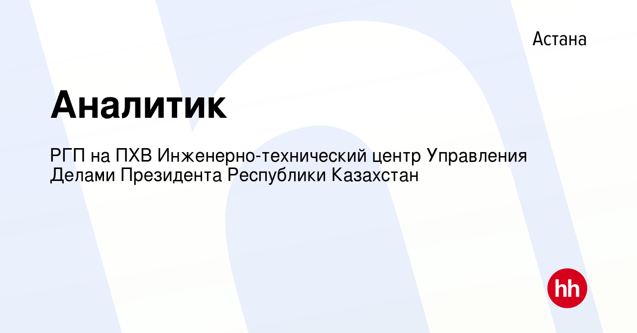 Вакансия Аналитик в Астане, работа в компании РГП на ПХВ  Инженерно-технический центр Управления Делами Президента Республики  Казахстан (вакансия в архиве c 25 июля 2021)