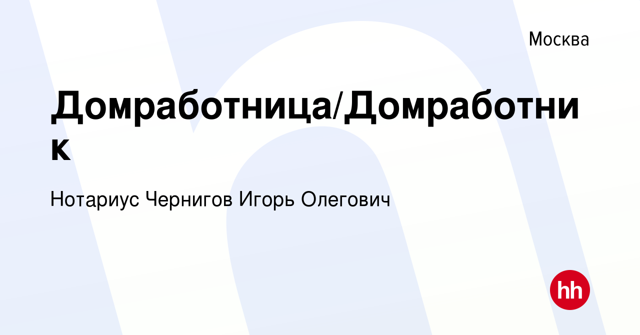 Вакансия Домработница/Домработник в Москве, работа в компании Нотариус  Чернигов Игорь Олегович (вакансия в архиве c 27 июля 2021)