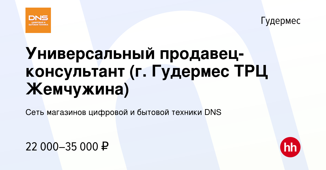 Вакансия Универсальный продавец-консультант (г. Гудермес ТРЦ Жемчужина) в  Гудермесе, работа в компании Сеть магазинов цифровой и бытовой техники DNS  (вакансия в архиве c 9 августа 2021)