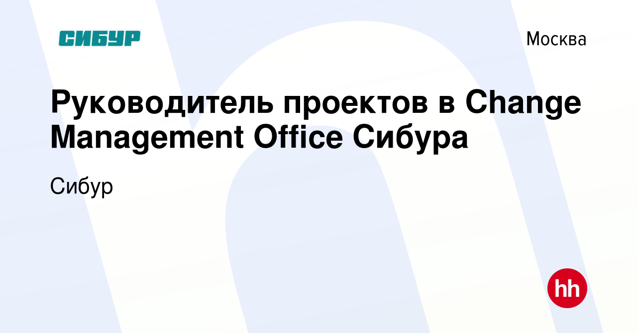 Вакансия Руководитель проектов в Change Management Office Сибура в Москве,  работа в компании Сибур (вакансия в архиве c 28 января 2022)