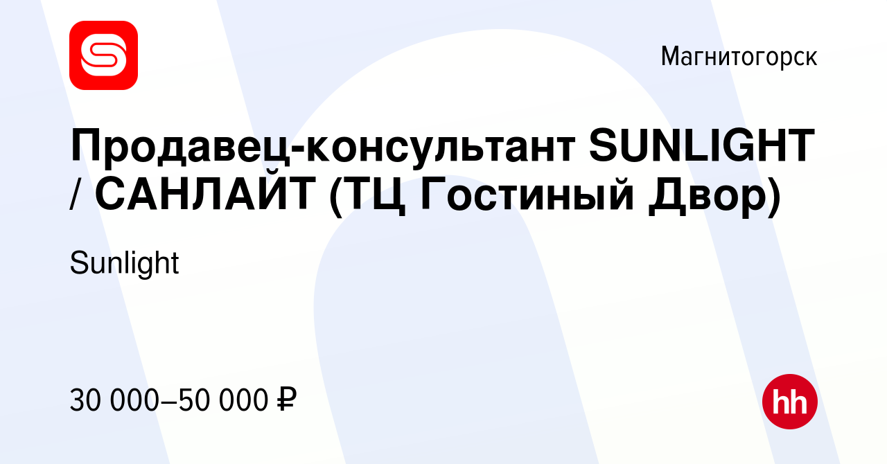 Вакансия Продавец-консультант SUNLIGHT / САНЛАЙТ (ТЦ Гостиный Двор) в  Магнитогорске, работа в компании Sunlight (вакансия в архиве c 1 июля 2021)