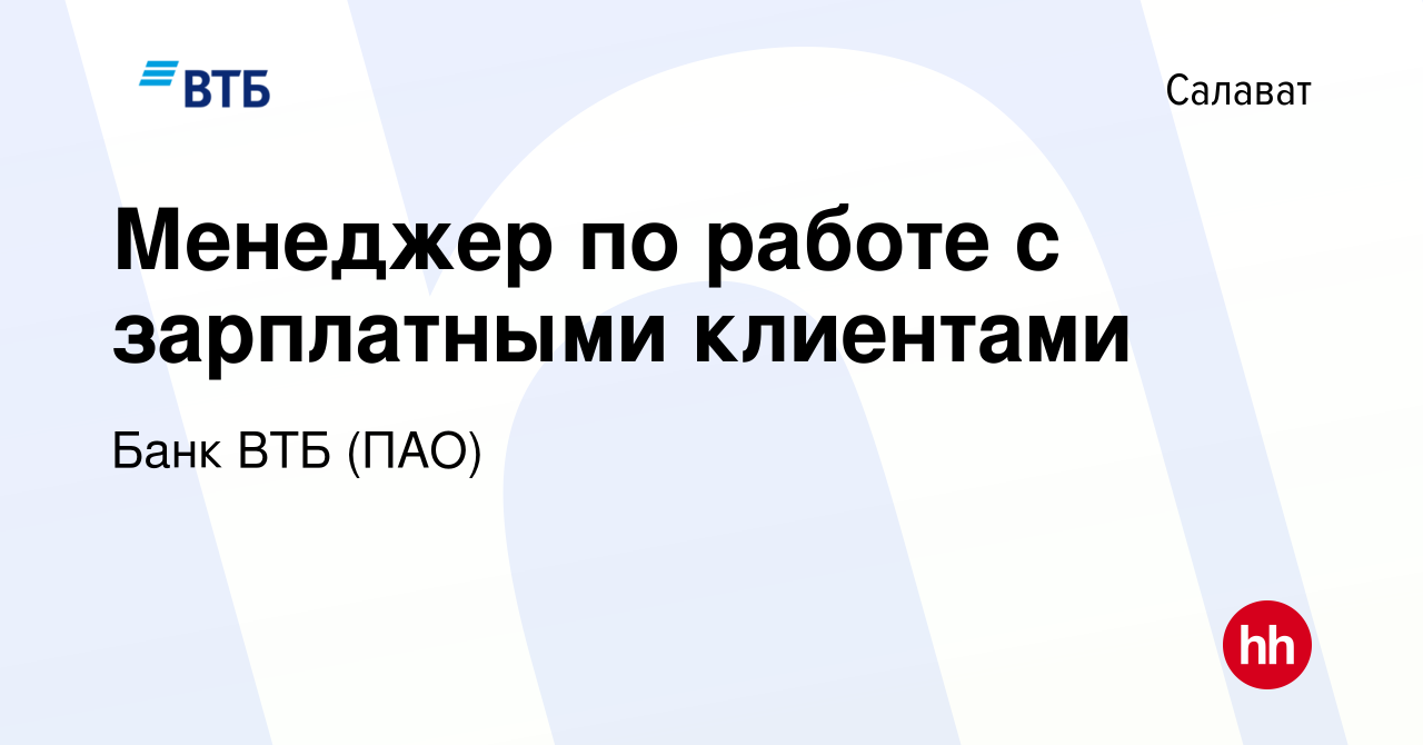 Вакансия Менеджер по работе с зарплатными клиентами в Салавате, работа в  компании Банк ВТБ (ПАО) (вакансия в архиве c 29 июля 2021)