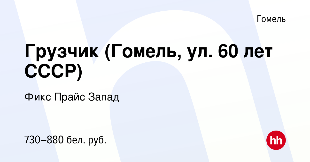 Вакансия Грузчик (Гомель, ул. 60 лет СССР) в Гомеле, работа в компании Фикс  Прайс Запад (вакансия в архиве c 29 июля 2021)