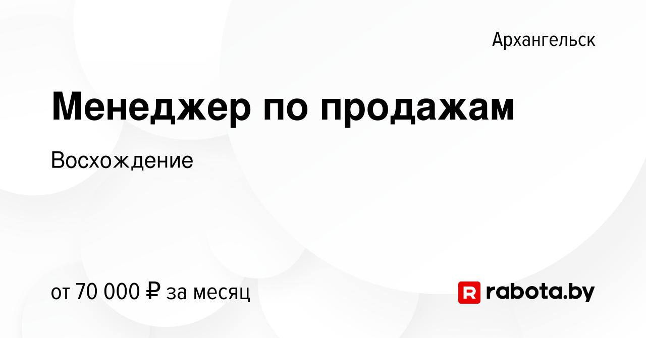 Вакансия Менеджер по продажам в Архангельске, работа в компании Восхождение  (вакансия в архиве c 14 декабря 2021)