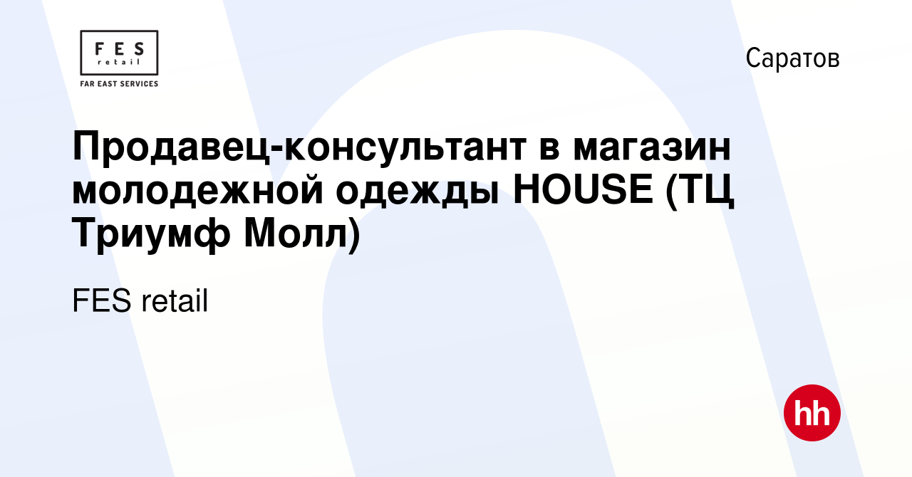 Вакансия Продавец-консультант в магазин молодежной одежды HOUSE (ТЦ Триумф  Молл) в Саратове, работа в компании FES retail (вакансия в архиве c 31 июля  2021)