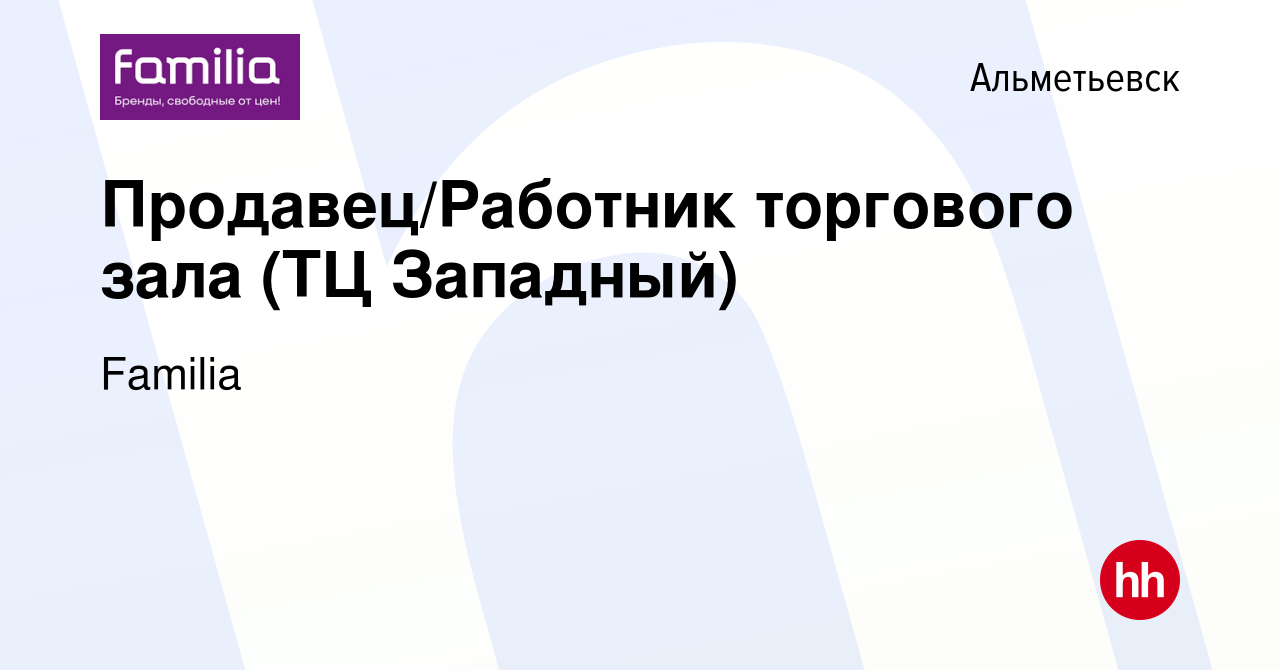 Вакансия Продавец/Работник торгового зала (ТЦ Западный) в Альметьевске,  работа в компании Familia (вакансия в архиве c 22 сентября 2021)