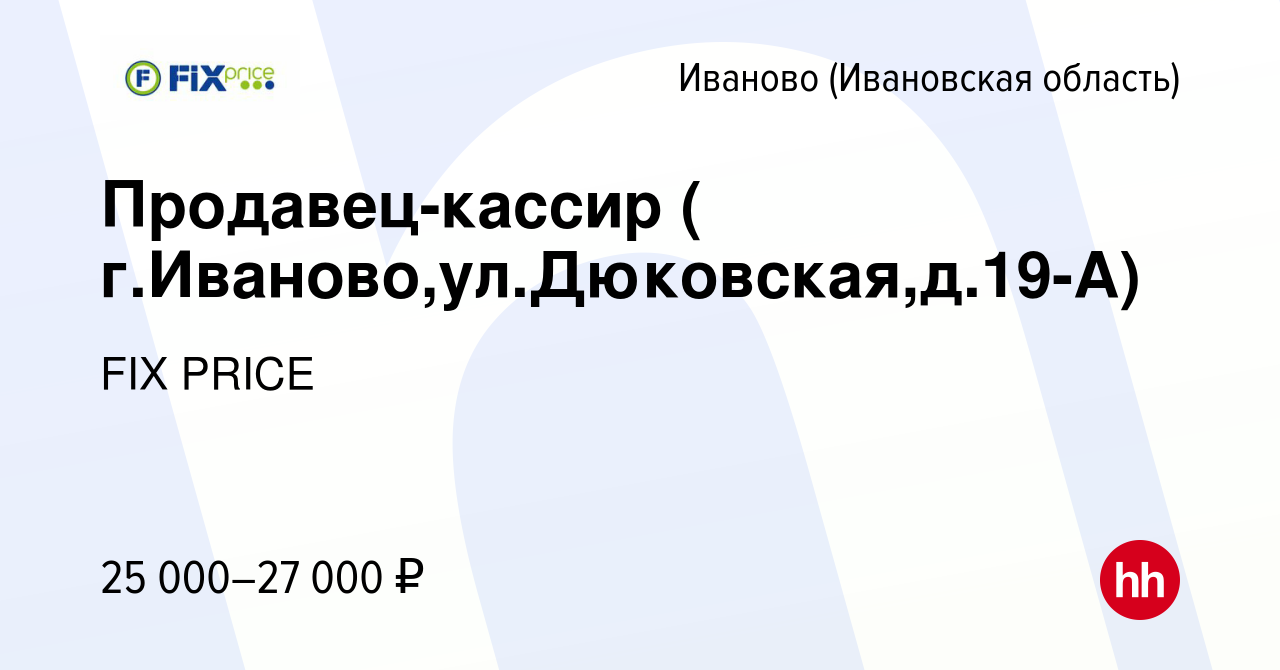 Вакансия Продавец-кассир ( г.Иваново,ул.Дюковская,д.19-А) в Иваново, работа  в компании FIX PRICE (вакансия в архиве c 22 марта 2022)