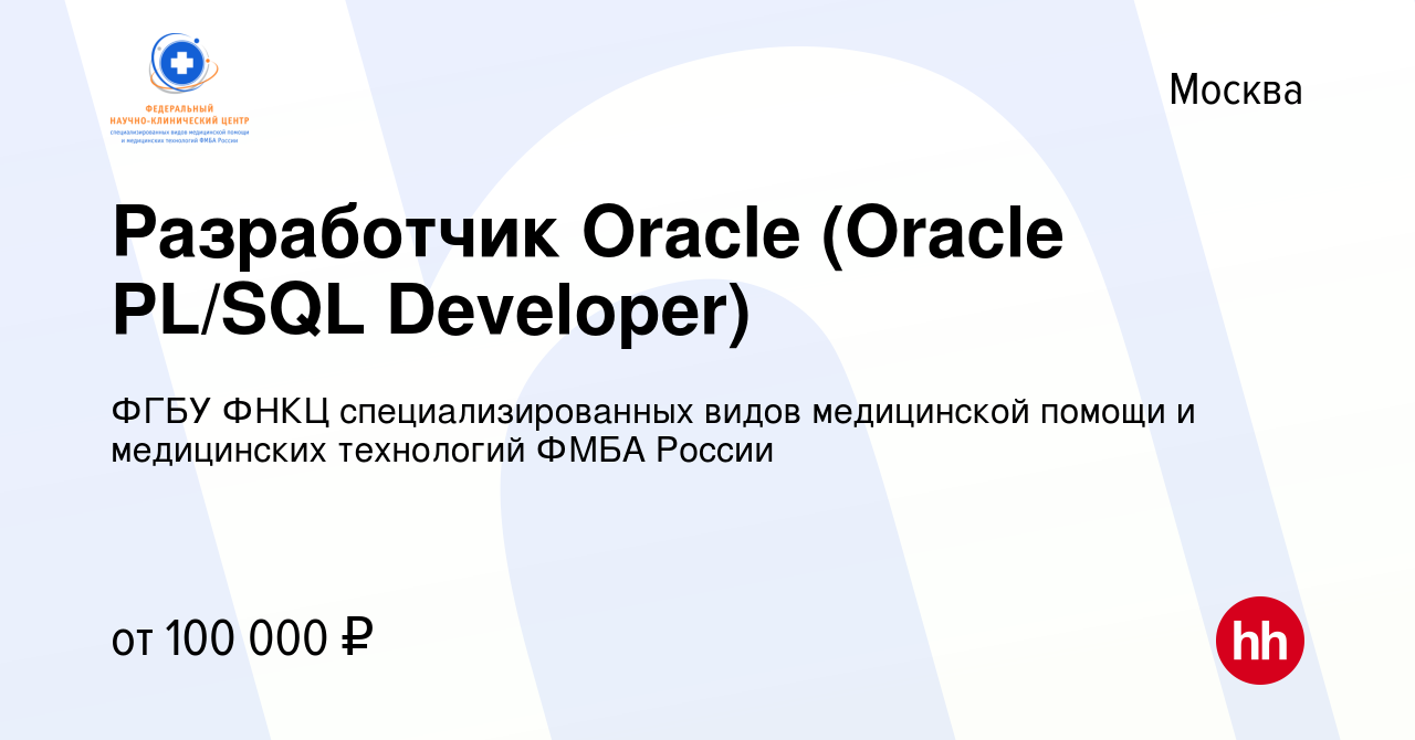 Вакансия Разработчик Oracle (Oracle PL/SQL Developer) в Москве, работа в  компании ФГБУ ФНКЦ специализированных видов медицинской помощи и  медицинских технологий ФМБА России (вакансия в архиве c 31 июля 2021)