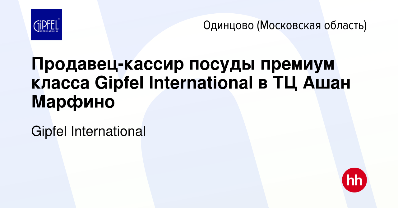 Вакансия Продавец-кассир посуды премиум класса Gipfel International в ТЦ  Ашан Марфино в Одинцово, работа в компании Gipfel International (вакансия в  архиве c 1 августа 2021)